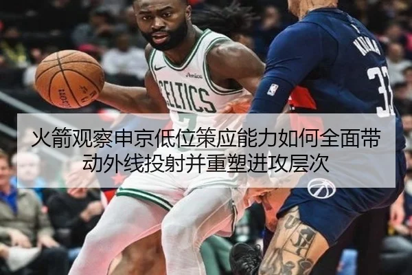 火箭观察申京低位策应能力如何全面带动外线投射并重塑进攻层次